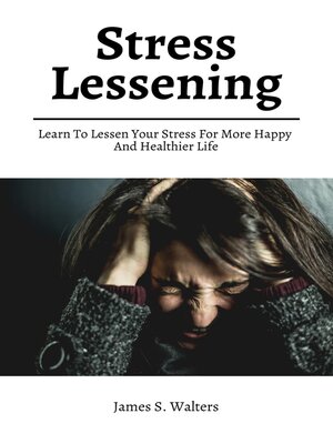 cover image of Stress Lessening! Learn to Lessen Your Stress For More Happy and Healthier Life